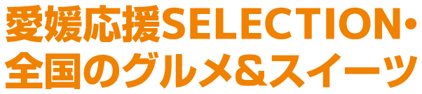 愛媛応援SELECTION・全国のグルメ＆スイーツ